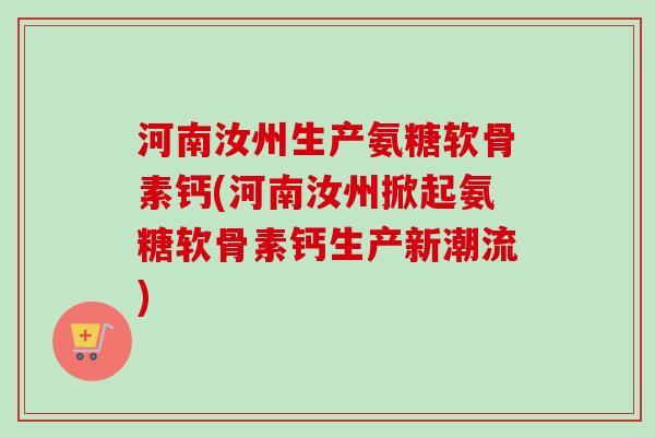 河南汝州生产氨糖软骨素钙(河南汝州掀起氨糖软骨素钙生产新潮流)