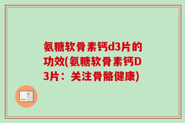 氨糖软骨素钙d3片的功效(氨糖软骨素钙D3片：关注骨骼健康)