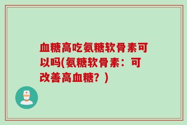 血糖高吃氨糖软骨素可以吗(氨糖软骨素：可改善高血糖？)