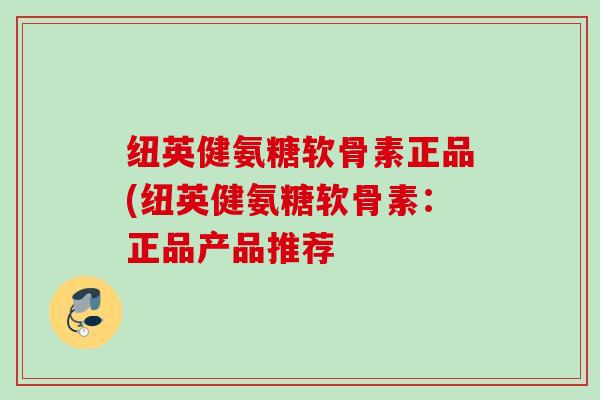 纽英健氨糖软骨素正品(纽英健氨糖软骨素：正品产品推荐