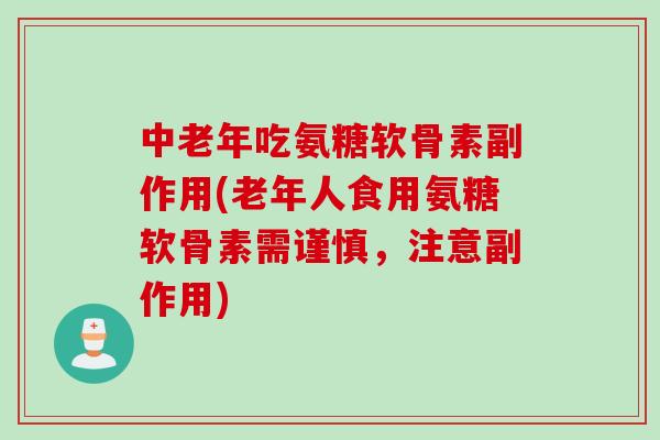 中老年吃氨糖软骨素副作用(老年人食用氨糖软骨素需谨慎,注意副作用) 中老年吃氨糖软骨素副作用(老年人食用氨糖软骨素需谨慎,注意副作用)