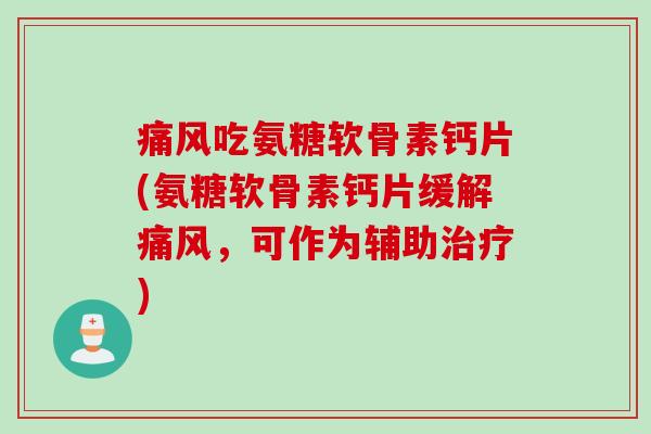 痛风吃氨糖软骨素钙片(氨糖软骨素钙片缓解痛风，可作为辅助治疗)