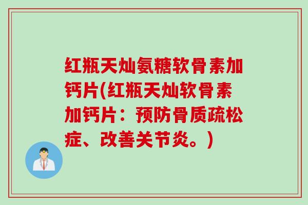 红瓶天灿氨糖软骨素加钙片(红瓶天灿软骨素加钙片：预防骨质疏松症、改善关节炎。)