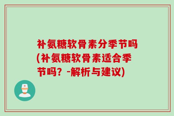 补氨糖软骨素分季节吗(补氨糖软骨素适合季节吗？-解析与建议)