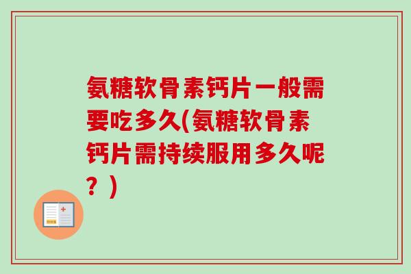 氨糖软骨素钙片一般需要吃多久(氨糖软骨素钙片需持续服用多久呢？)