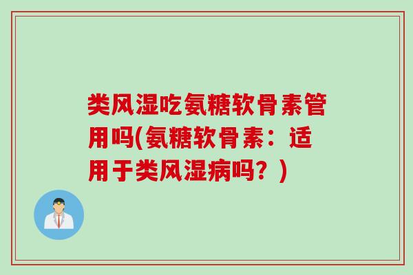类风湿吃氨糖软骨素管用吗(氨糖软骨素：适用于类风湿病吗？)
