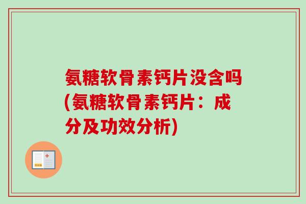 氨糖软骨素钙片没含吗(氨糖软骨素钙片:成分及功效分析) 氨糖软骨素钙片没含吗(氨糖软骨素钙片:成分及功效分析)