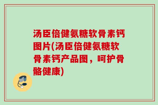 汤臣倍健氨糖软骨素钙图片(汤臣倍健氨糖软骨素钙产品图，呵护骨骼健康)