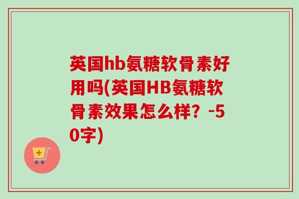 英国hb氨糖软骨素好用吗？英国HB氨糖软骨素效果怎么样？