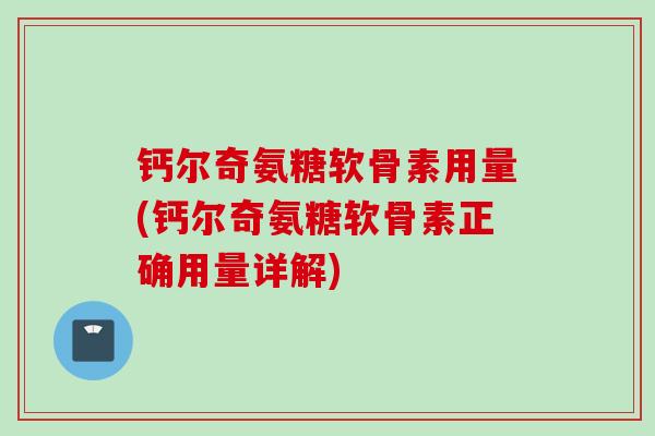 钙尔奇氨糖软骨素用量(钙尔奇氨糖软骨素正确用量详解)