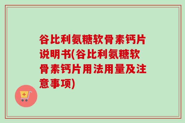 谷比利氨糖软骨素钙片说明书(谷比利氨糖软骨素钙片用法用量及注意事项)