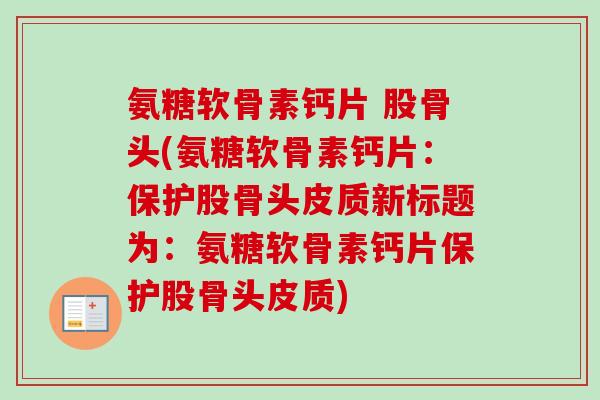 氨糖软骨素钙片 股骨头(氨糖软骨素钙片：保护股骨头皮质新标题为：氨糖软骨素钙片保护股骨头皮质)