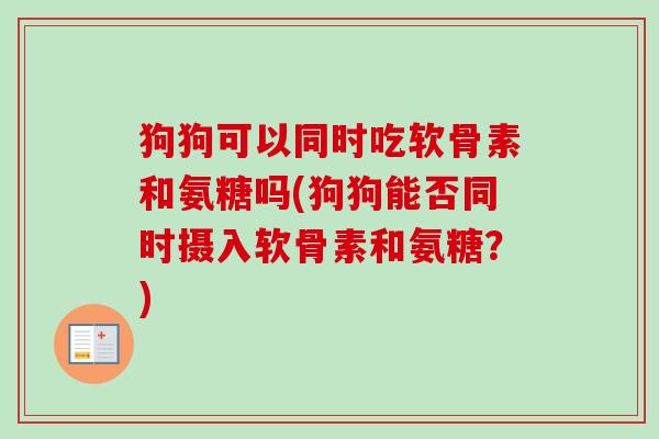 狗狗可以同时吃软骨素和氨糖吗(狗狗能否同时摄入软骨素和氨糖？)