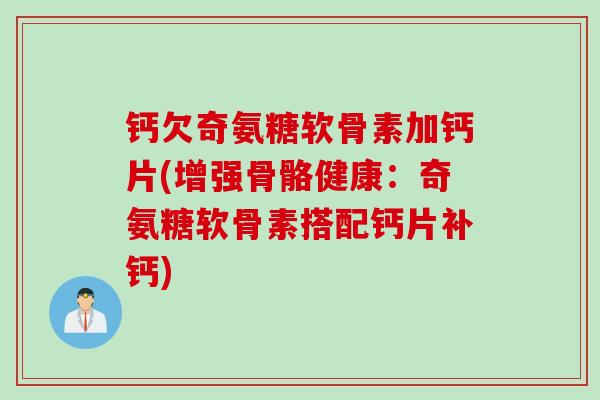钙欠奇氨糖软骨素加钙片(增强骨骼健康：奇氨糖软骨素搭配钙片补钙)