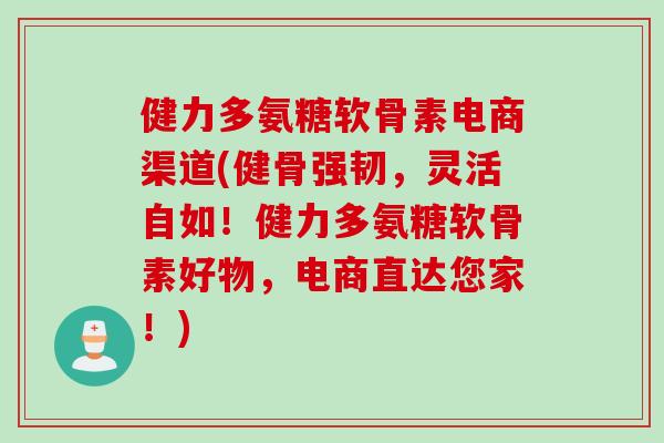 健力多氨糖软骨素电商渠道(健骨强韧，灵活自如！健力多氨糖软骨素好物，电商直达您家！)