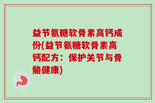 益节氨糖软骨素高钙成份(益节氨糖软骨素高钙配方：保护关节与骨骼健康)