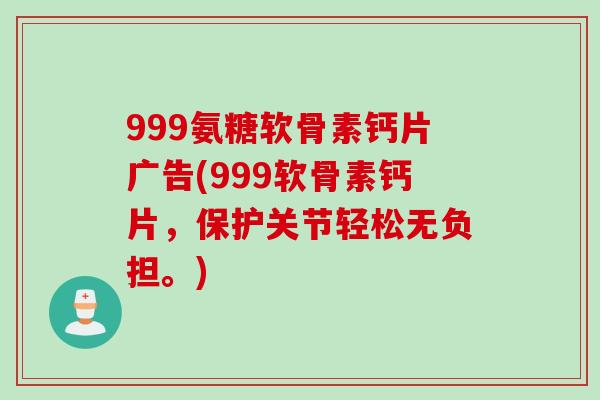 999氨糖软骨素钙片广告(999软骨素钙片，保护关节轻松无负担。)
