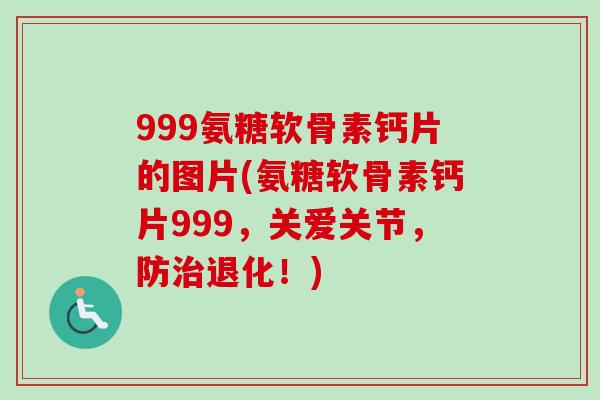 999氨糖软骨素钙片的图片(氨糖软骨素钙片999，关爱关节，防治退化！)