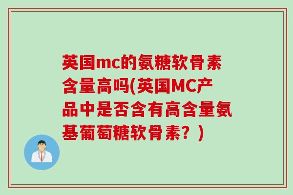 英国mc的氨糖软骨素含量高吗(英国MC产品中是否含有高含量氨基葡萄糖软骨素？)