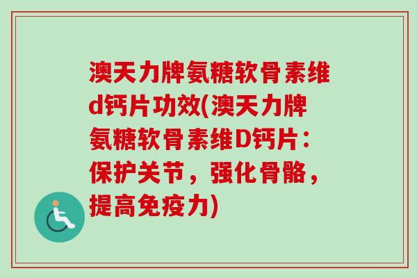 澳天力牌氨糖软骨素维d钙片功效(澳天力牌氨糖软骨素维D钙片：保护关节，强化骨骼，提高免疫力)