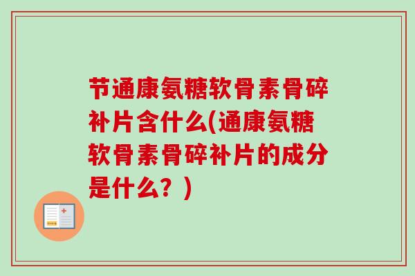 节通康氨糖软骨素骨碎补片含什么(通康氨糖软骨素骨碎补片的成分是什么？)