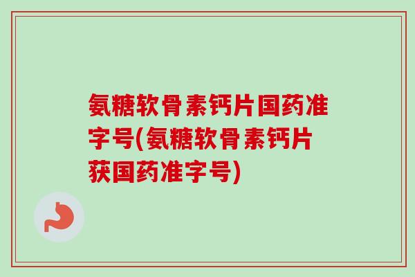 氨糖软骨素钙片国药准字号(氨糖软骨素钙片获国药准字号)