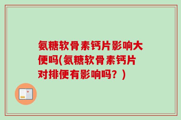 氨糖软骨素钙片影响大便吗(氨糖软骨素钙片对排便有影响吗？)