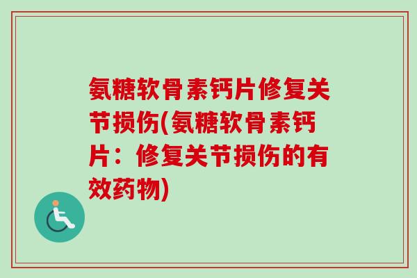 氨糖软骨素钙片修复关节损伤(氨糖软骨素钙片：修复关节损伤的有效药物)