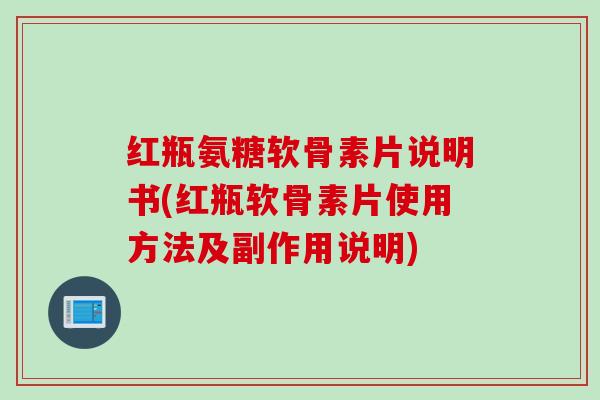 红瓶氨糖软骨素片说明书(红瓶软骨素片使用方法及副作用说明) 红瓶氨糖软骨素片说明书(红瓶软骨素片使用方法及副作用说明)