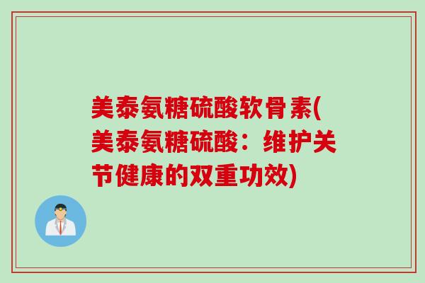 美泰氨糖硫酸软骨素(美泰氨糖硫酸：维护关节健康的双重功效)