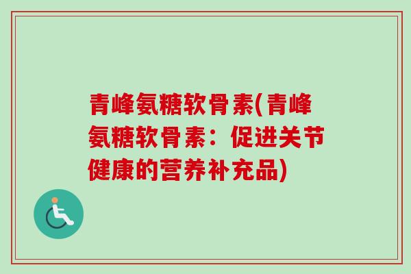 青峰氨糖软骨素(青峰氨糖软骨素：促进关节健康的营养补充品)
