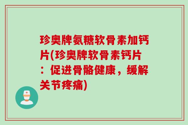 珍奥牌氨糖软骨素加钙片(珍奥牌软骨素钙片：促进骨骼健康，缓解关节疼痛)