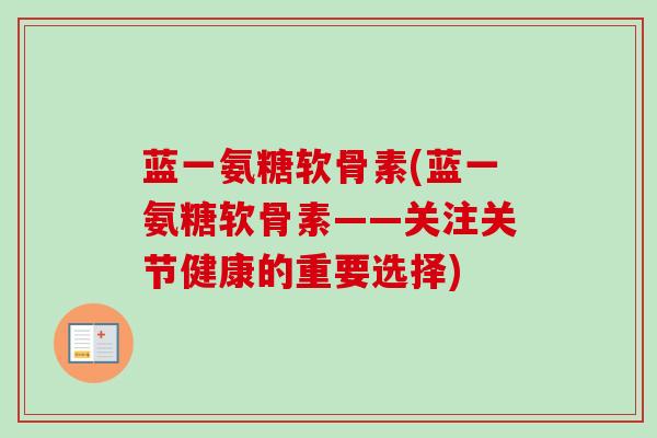 蓝一氨糖软骨素(蓝一氨糖软骨素——关注关节健康的重要选择)