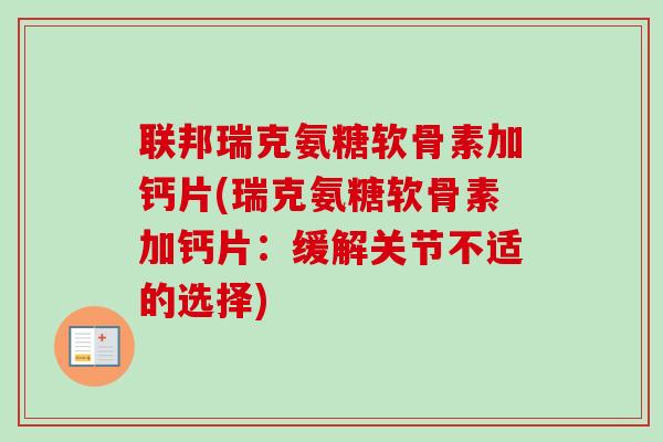 联邦瑞克氨糖软骨素加钙片(瑞克氨糖软骨素加钙片：缓解关节不适的选择)