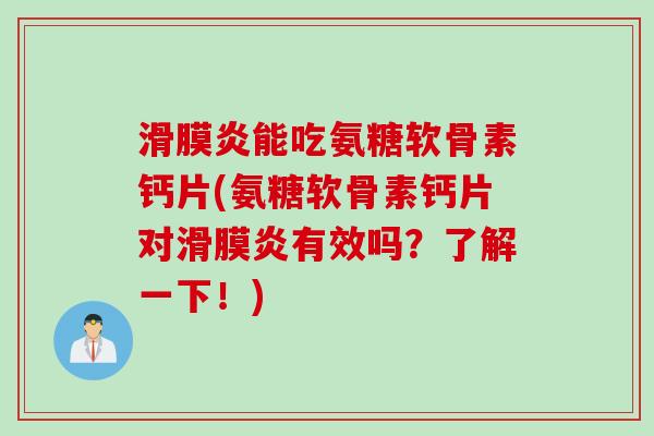 滑膜炎能吃氨糖软骨素钙片(氨糖软骨素钙片对滑膜炎有效吗？了解一下！)