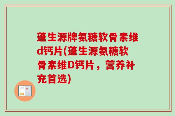 蓬生源牌氨糖软骨素维d钙片(蓬生源氨糖软骨素维D钙片，营养补充首选)