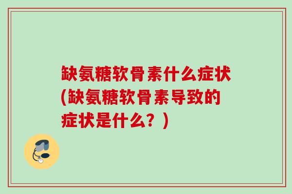 缺氨糖软骨素什么症状(缺氨糖软骨素导致的症状是什么？)