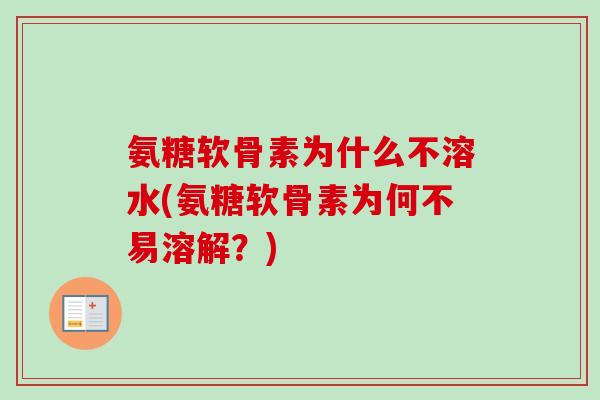 氨糖软骨素为什么不溶水(氨糖软骨素为何不易溶解？)