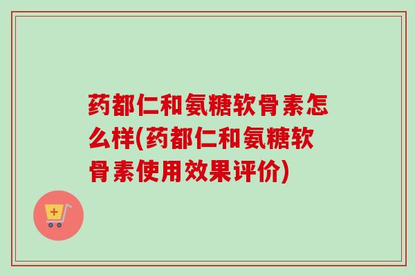 药都仁和氨糖软骨素怎么样(药都仁和氨糖软骨素使用效果评价)