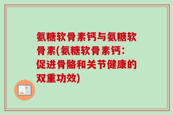 氨糖软骨素钙与氨糖软骨素(氨糖软骨素钙：促进骨骼和关节健康的双重功效)