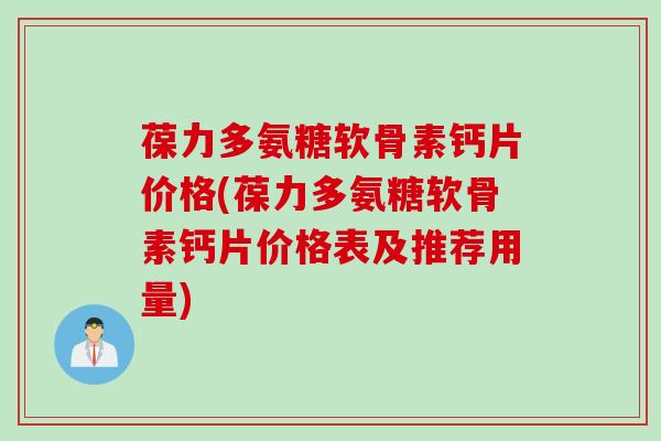 葆力多氨糖软骨素钙片价格(葆力多氨糖软骨素钙片价格表及推荐用量)