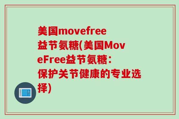 美国movefree益节氨糖(美国MoveFree益节氨糖：保护关节健康的专业选择)