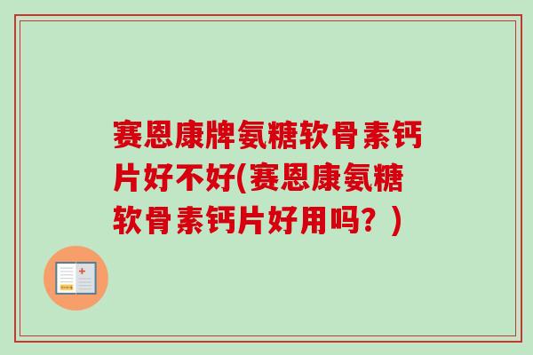 赛恩康牌氨糖软骨素钙片好不好(赛恩康氨糖软骨素钙片好用吗？)