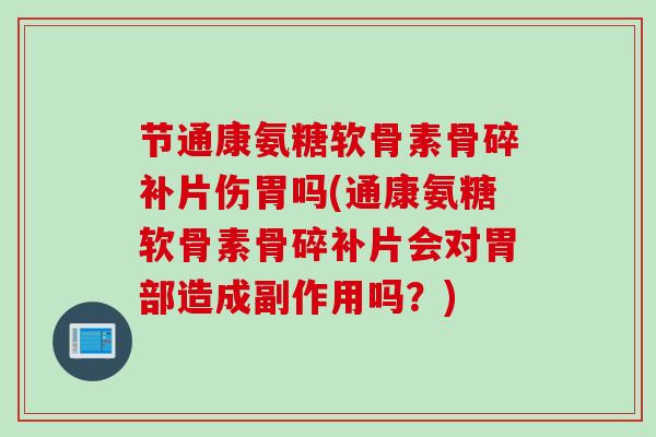 节通康氨糖软骨素骨碎补片伤胃吗(通康氨糖软骨素骨碎补片会对胃部造成副作用吗？)