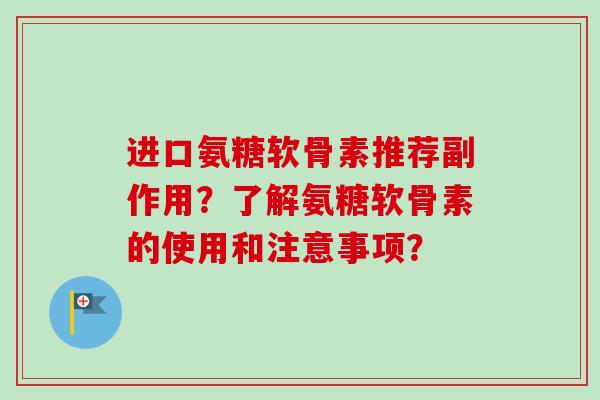 进口氨糖软骨素推荐副作用？了解氨糖软骨素的使用和注意事项？