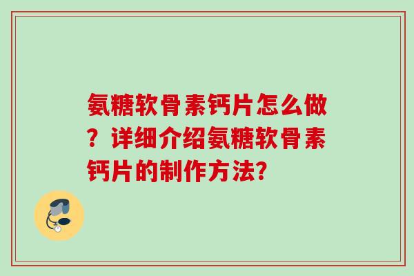 氨糖软骨素钙片怎么做？详细介绍氨糖软骨素钙片的制作方法？