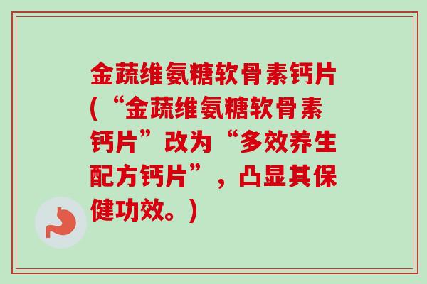 金蔬维氨糖软骨素钙片(“金蔬维氨糖软骨素钙片”改为“多效养生配方钙片”，凸显其保健功效。)