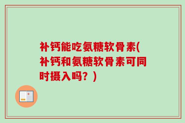 补钙能吃氨糖软骨素(补钙和氨糖软骨素可同时摄入吗？)