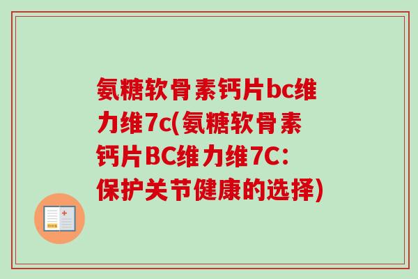 氨糖软骨素钙片bc维力维7c(氨糖软骨素钙片BC维力维7C:保护关节健康的选择) 氨糖软骨素钙片bc维力维7c(氨糖软骨素钙片BC维力维7C:保护关节健康的选择)