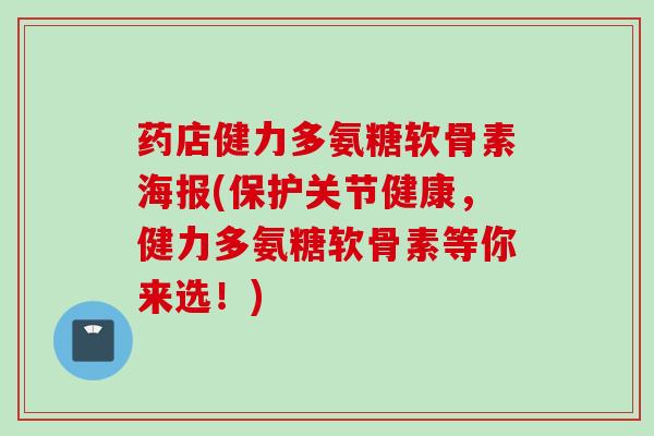 药店健力多氨糖软骨素海报(保护关节健康,健力多氨糖软骨素等你来选!) 药店健力多氨糖软骨素海报(保护关节健康,健力多氨糖软骨素等你来选!)